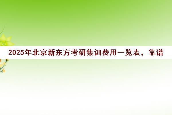 2025年北京新东方考研集训费用一览表，靠谱吗？
