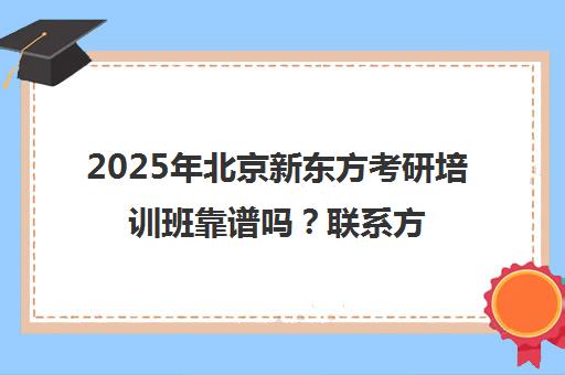 2025年北京新东方考研培训班靠谱吗？凯发体育平台官网的联系方式一览表