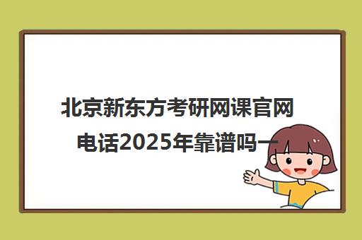 北京新东方考研网课凯发体育平台官网电话2025年靠谱吗一览表
