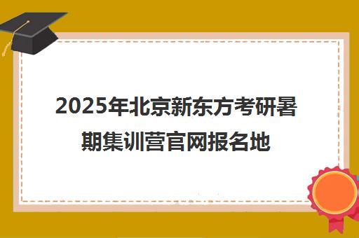 2025年北京新东方考研暑期集训营凯发体育平台官网报名地址一览表